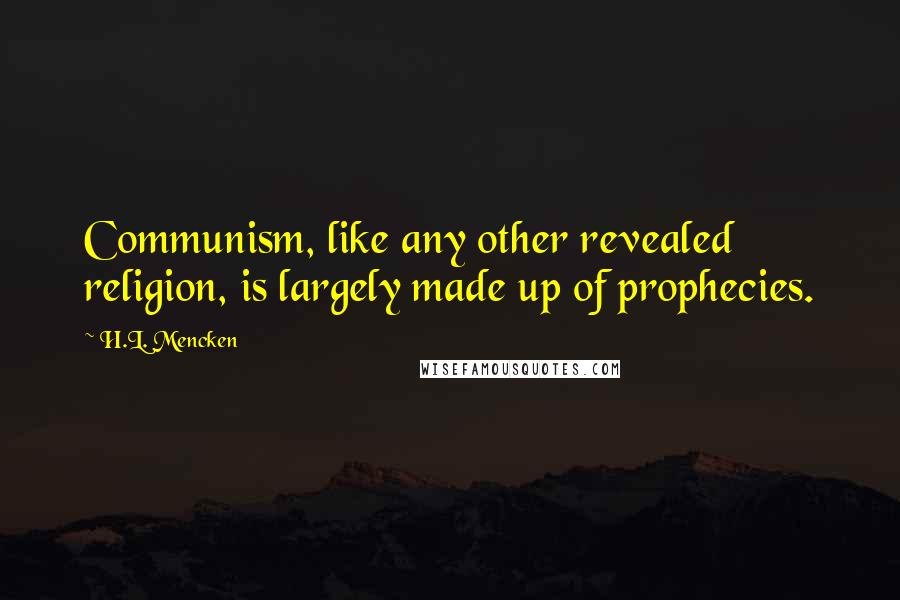 H.L. Mencken Quotes: Communism, like any other revealed religion, is largely made up of prophecies.