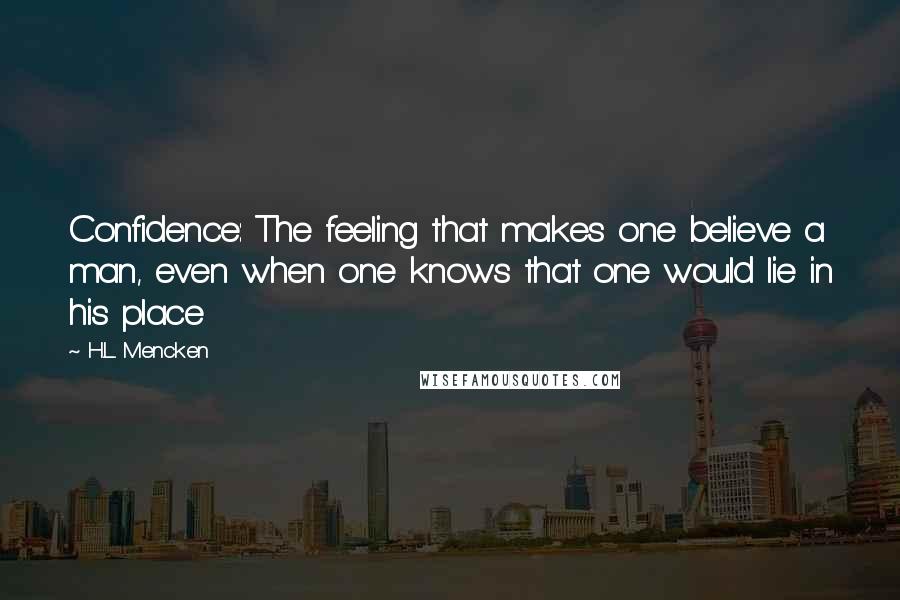 H.L. Mencken Quotes: Confidence: The feeling that makes one believe a man, even when one knows that one would lie in his place