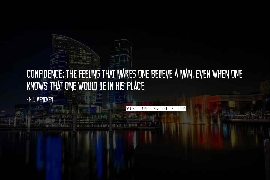 H.L. Mencken Quotes: Confidence: The feeling that makes one believe a man, even when one knows that one would lie in his place