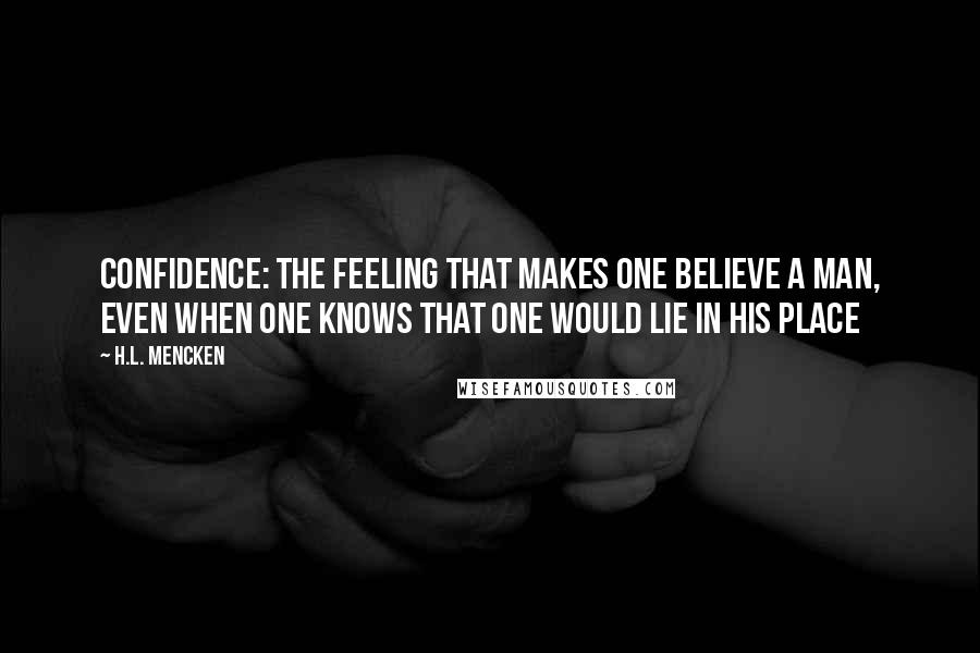 H.L. Mencken Quotes: Confidence: The feeling that makes one believe a man, even when one knows that one would lie in his place