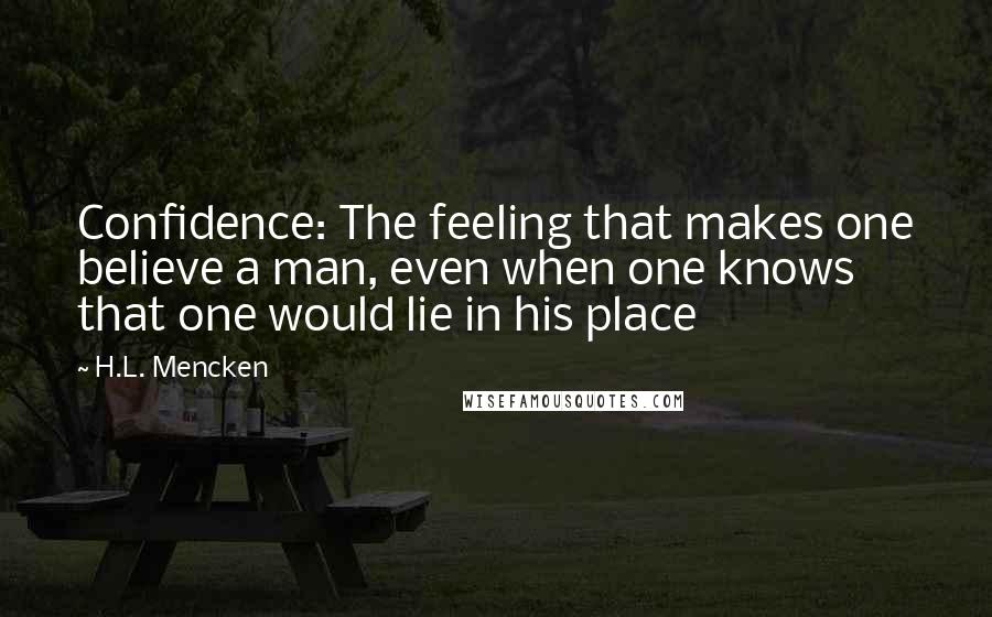 H.L. Mencken Quotes: Confidence: The feeling that makes one believe a man, even when one knows that one would lie in his place