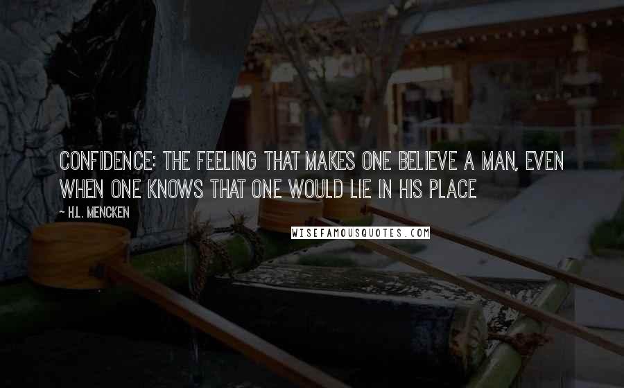 H.L. Mencken Quotes: Confidence: The feeling that makes one believe a man, even when one knows that one would lie in his place