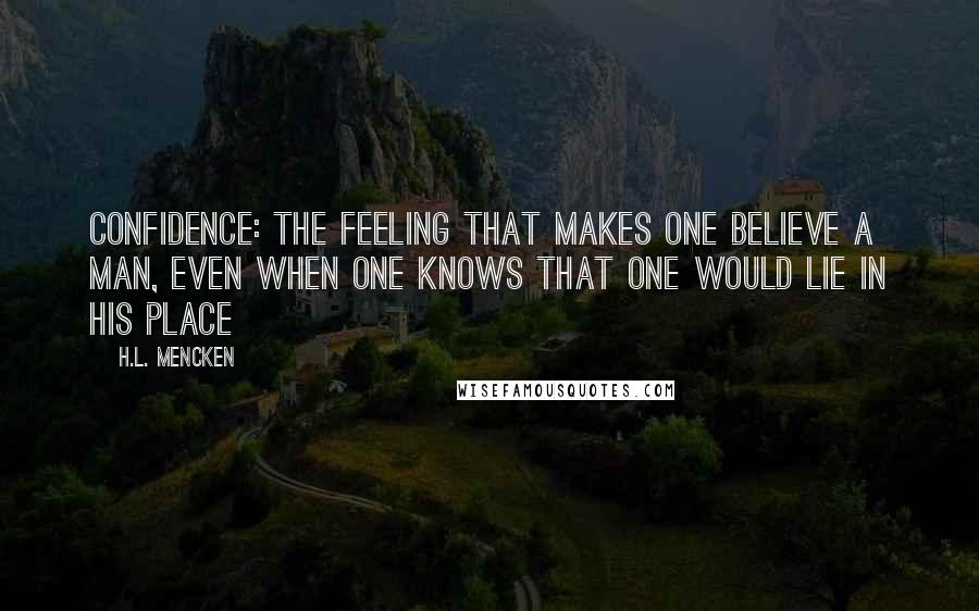 H.L. Mencken Quotes: Confidence: The feeling that makes one believe a man, even when one knows that one would lie in his place