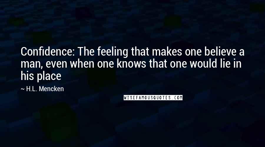 H.L. Mencken Quotes: Confidence: The feeling that makes one believe a man, even when one knows that one would lie in his place