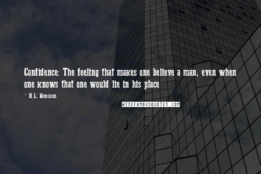 H.L. Mencken Quotes: Confidence: The feeling that makes one believe a man, even when one knows that one would lie in his place