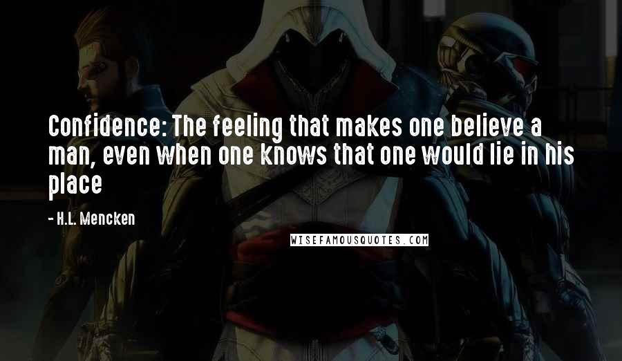 H.L. Mencken Quotes: Confidence: The feeling that makes one believe a man, even when one knows that one would lie in his place