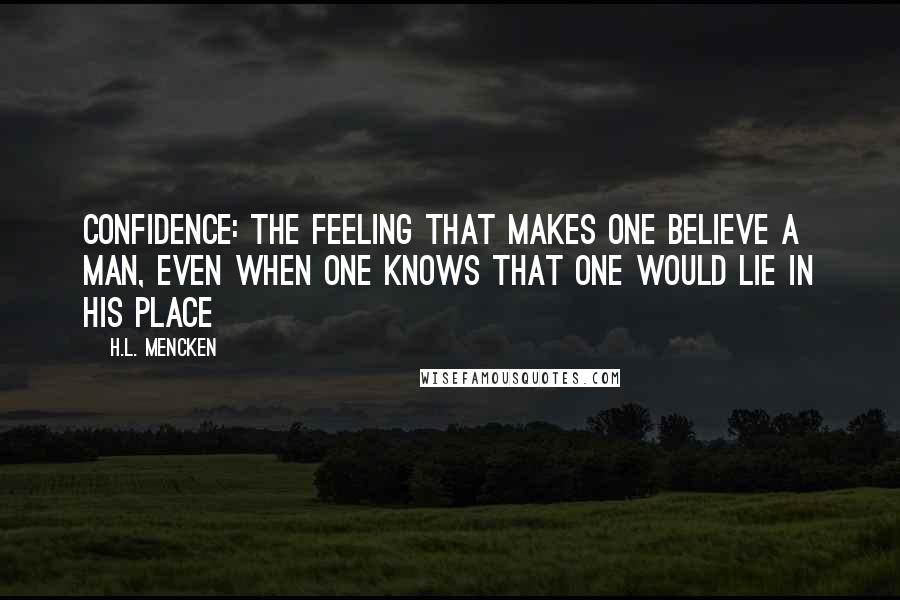 H.L. Mencken Quotes: Confidence: The feeling that makes one believe a man, even when one knows that one would lie in his place