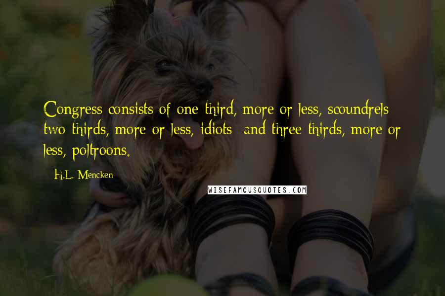 H.L. Mencken Quotes: Congress consists of one-third, more or less, scoundrels; two-thirds, more or less, idiots; and three-thirds, more or less, poltroons.