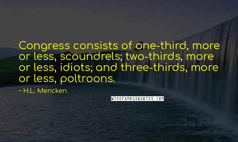H.L. Mencken Quotes: Congress consists of one-third, more or less, scoundrels; two-thirds, more or less, idiots; and three-thirds, more or less, poltroons.
