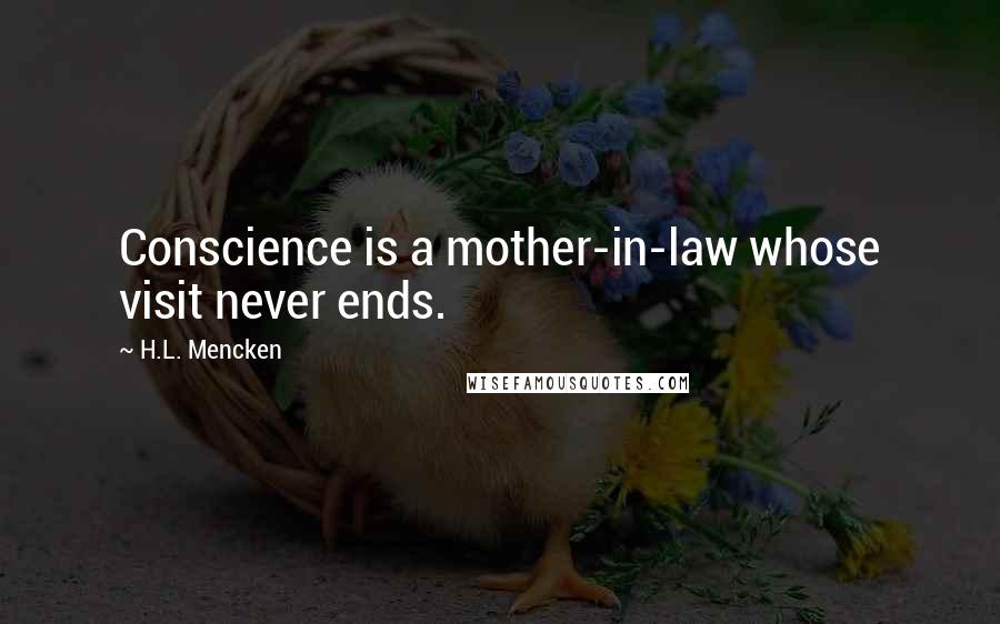 H.L. Mencken Quotes: Conscience is a mother-in-law whose visit never ends.