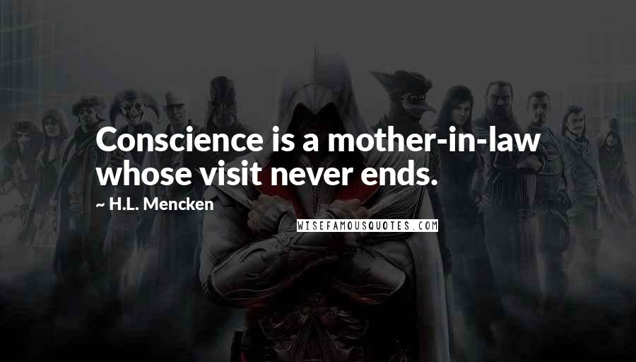 H.L. Mencken Quotes: Conscience is a mother-in-law whose visit never ends.