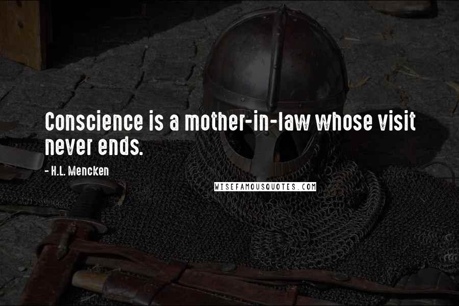 H.L. Mencken Quotes: Conscience is a mother-in-law whose visit never ends.