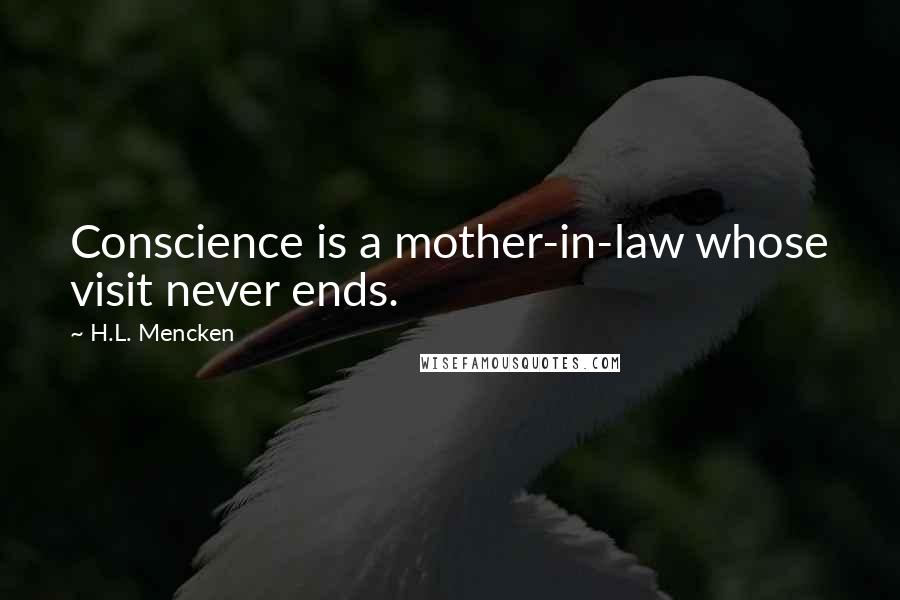 H.L. Mencken Quotes: Conscience is a mother-in-law whose visit never ends.