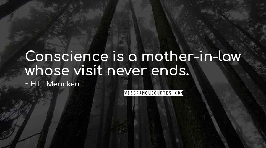 H.L. Mencken Quotes: Conscience is a mother-in-law whose visit never ends.