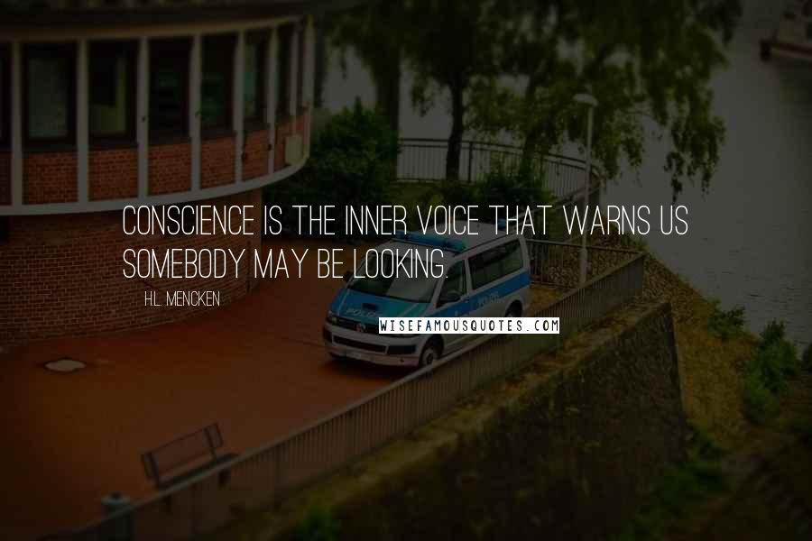 H.L. Mencken Quotes: Conscience is the inner voice that warns us somebody may be looking.