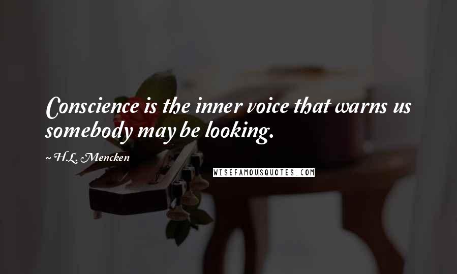 H.L. Mencken Quotes: Conscience is the inner voice that warns us somebody may be looking.