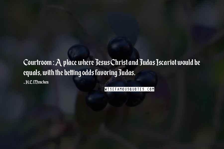 H.L. Mencken Quotes: Courtroom : A place where Jesus Christ and Judas Iscariot would be equals, with the betting odds favoring Judas.