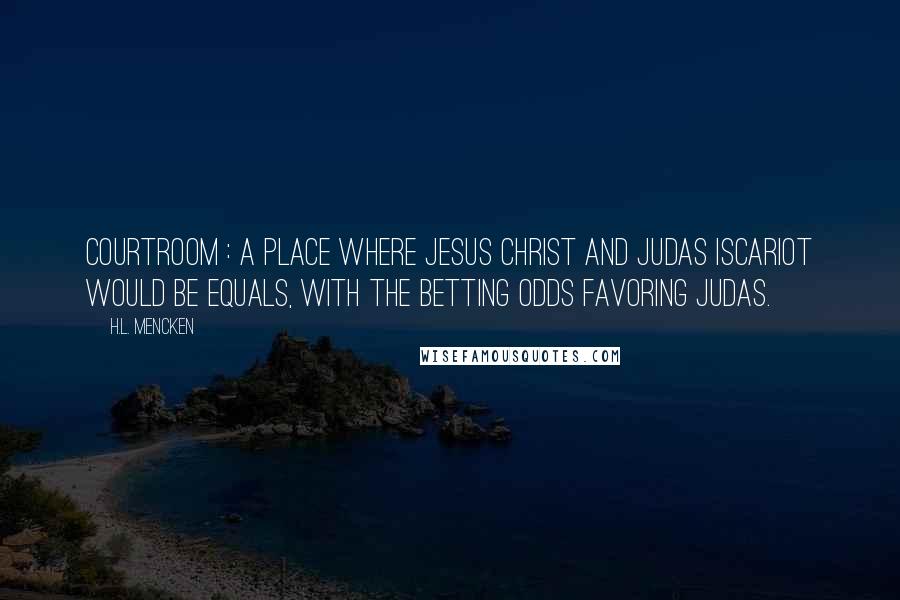 H.L. Mencken Quotes: Courtroom : A place where Jesus Christ and Judas Iscariot would be equals, with the betting odds favoring Judas.