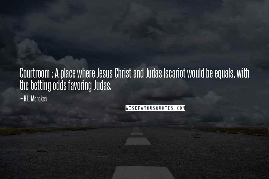 H.L. Mencken Quotes: Courtroom : A place where Jesus Christ and Judas Iscariot would be equals, with the betting odds favoring Judas.
