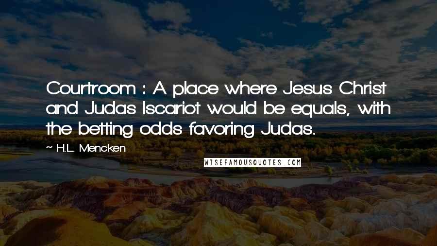 H.L. Mencken Quotes: Courtroom : A place where Jesus Christ and Judas Iscariot would be equals, with the betting odds favoring Judas.