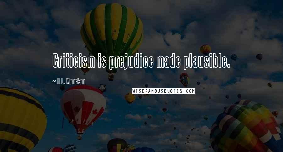 H.L. Mencken Quotes: Criticism is prejudice made plausible.