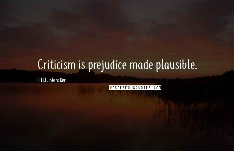 H.L. Mencken Quotes: Criticism is prejudice made plausible.