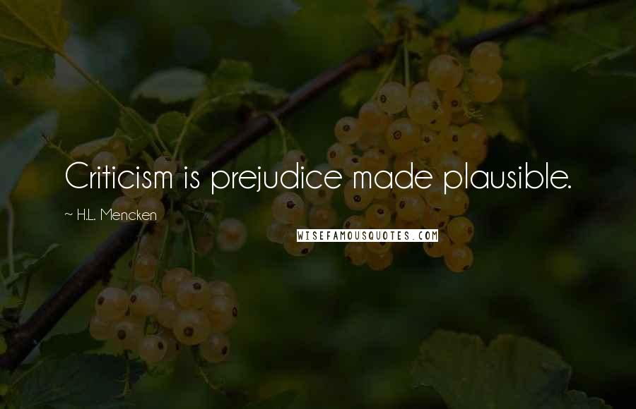 H.L. Mencken Quotes: Criticism is prejudice made plausible.