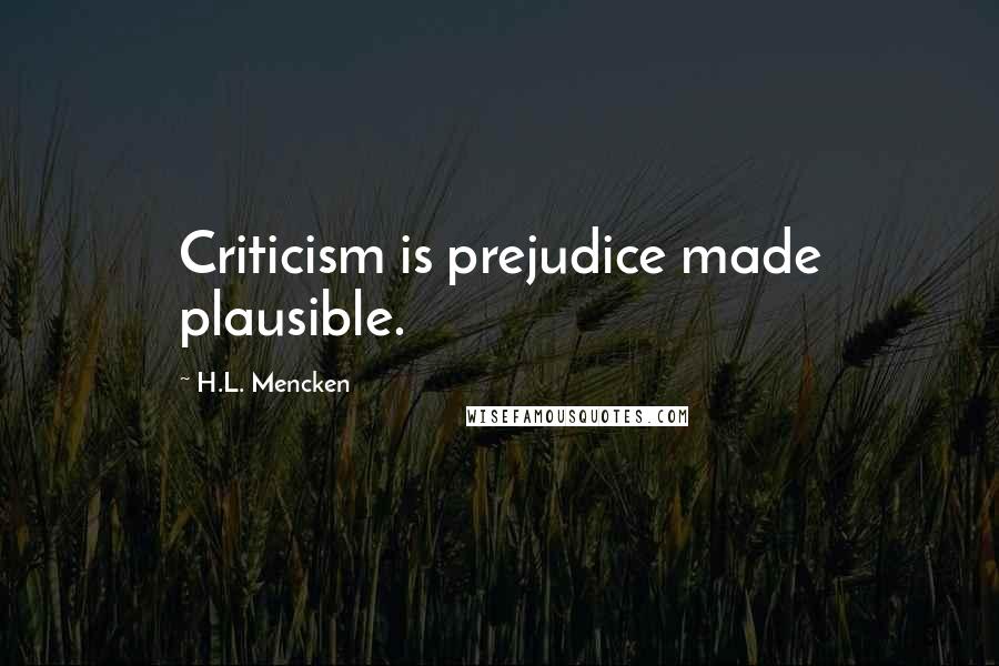 H.L. Mencken Quotes: Criticism is prejudice made plausible.