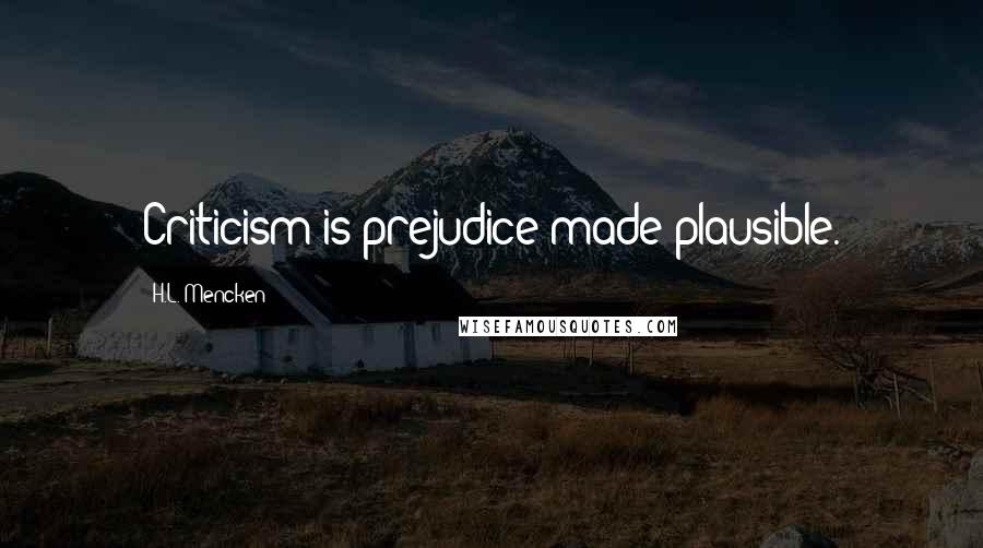 H.L. Mencken Quotes: Criticism is prejudice made plausible.