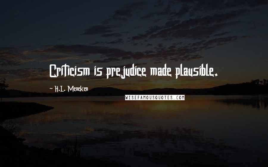 H.L. Mencken Quotes: Criticism is prejudice made plausible.