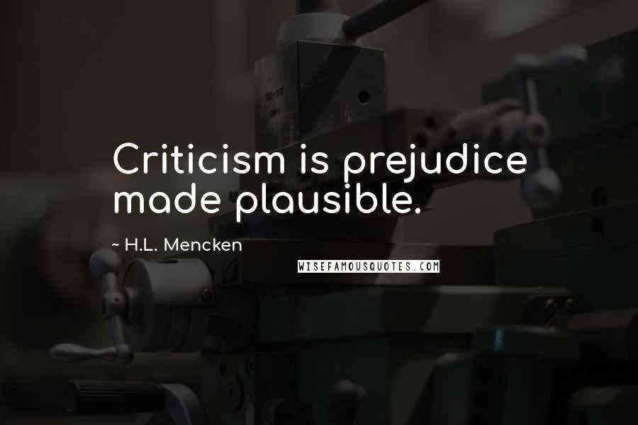 H.L. Mencken Quotes: Criticism is prejudice made plausible.
