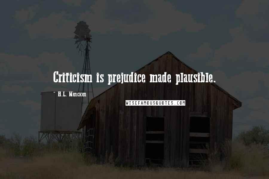 H.L. Mencken Quotes: Criticism is prejudice made plausible.