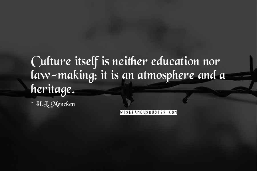 H.L. Mencken Quotes: Culture itself is neither education nor law-making: it is an atmosphere and a heritage.