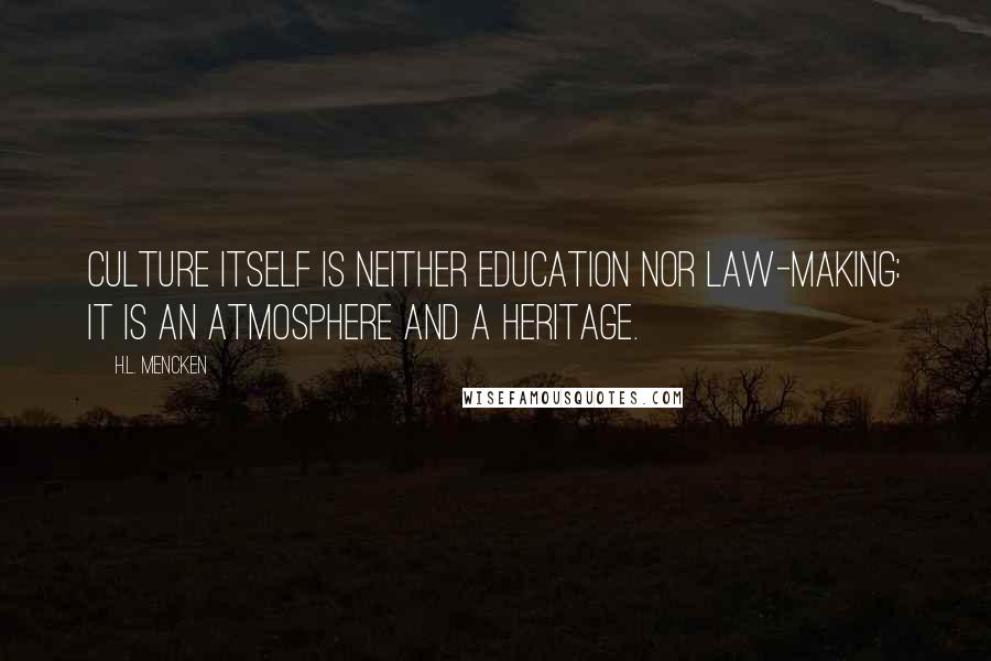 H.L. Mencken Quotes: Culture itself is neither education nor law-making: it is an atmosphere and a heritage.