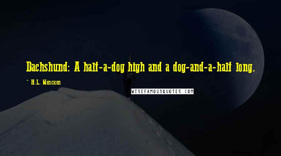 H.L. Mencken Quotes: Dachshund: A half-a-dog high and a dog-and-a-half long.