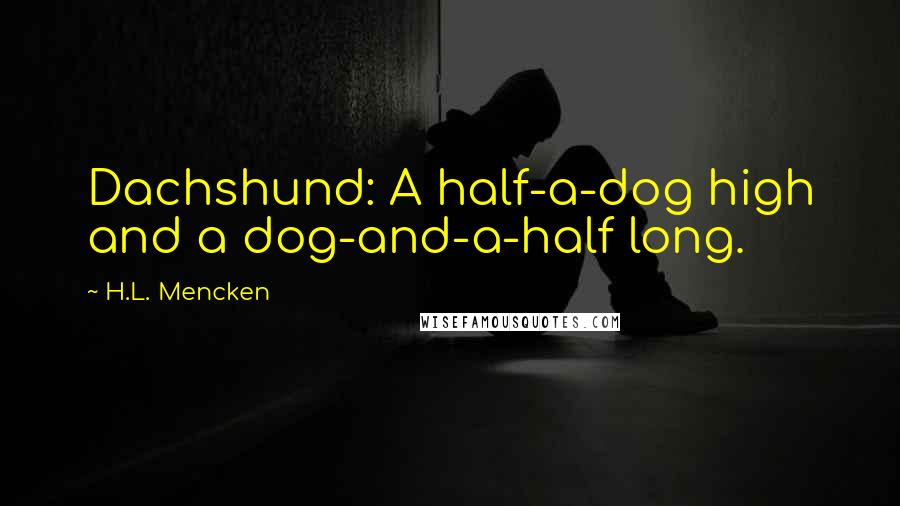 H.L. Mencken Quotes: Dachshund: A half-a-dog high and a dog-and-a-half long.