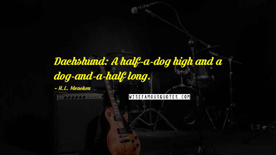 H.L. Mencken Quotes: Dachshund: A half-a-dog high and a dog-and-a-half long.