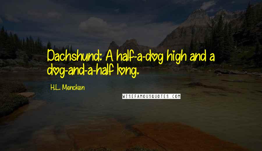 H.L. Mencken Quotes: Dachshund: A half-a-dog high and a dog-and-a-half long.