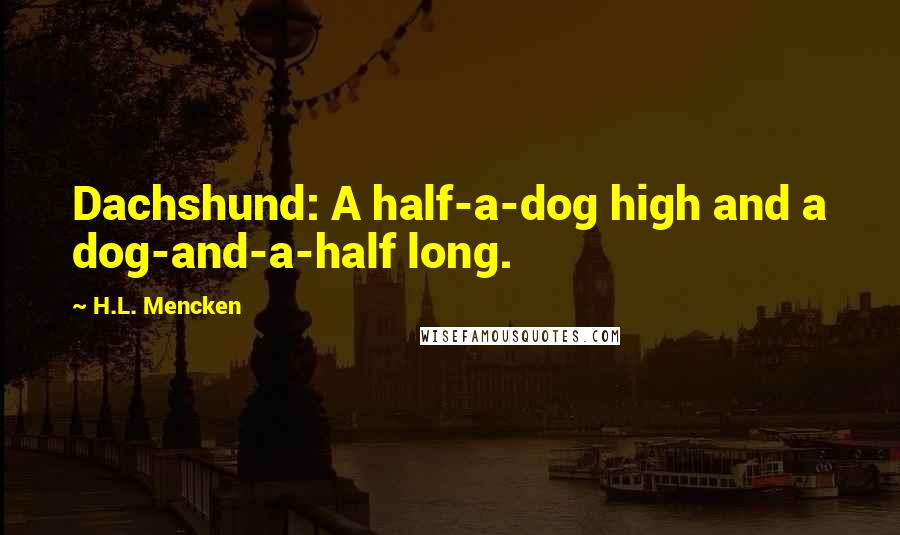H.L. Mencken Quotes: Dachshund: A half-a-dog high and a dog-and-a-half long.