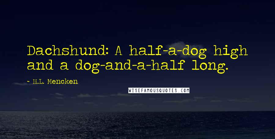 H.L. Mencken Quotes: Dachshund: A half-a-dog high and a dog-and-a-half long.