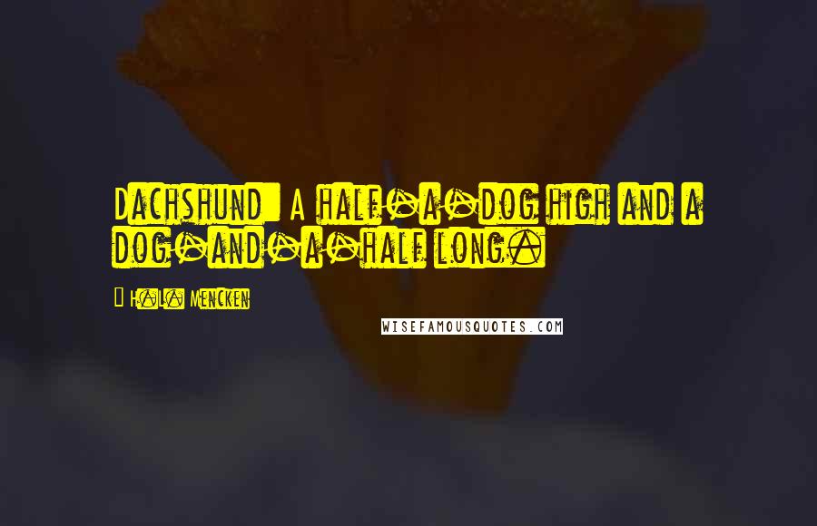 H.L. Mencken Quotes: Dachshund: A half-a-dog high and a dog-and-a-half long.