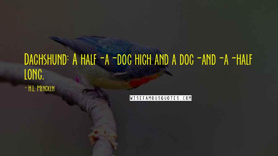 H.L. Mencken Quotes: Dachshund: A half-a-dog high and a dog-and-a-half long.