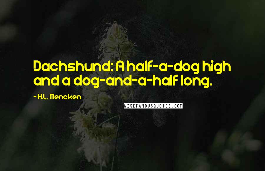 H.L. Mencken Quotes: Dachshund: A half-a-dog high and a dog-and-a-half long.