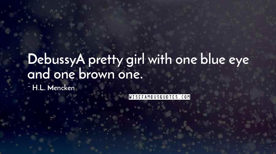 H.L. Mencken Quotes: DebussyA pretty girl with one blue eye and one brown one.