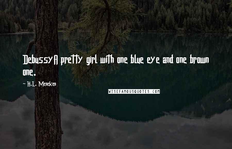H.L. Mencken Quotes: DebussyA pretty girl with one blue eye and one brown one.