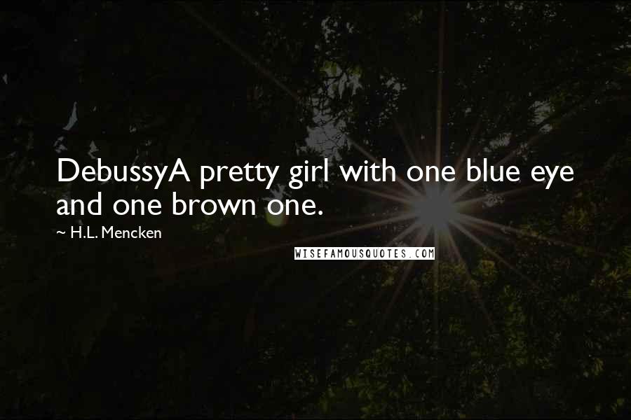 H.L. Mencken Quotes: DebussyA pretty girl with one blue eye and one brown one.