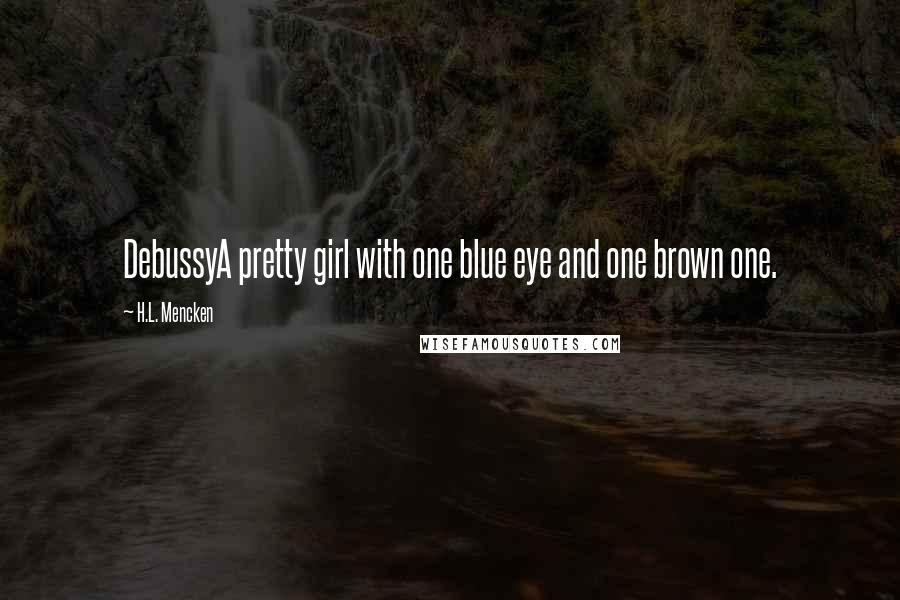 H.L. Mencken Quotes: DebussyA pretty girl with one blue eye and one brown one.