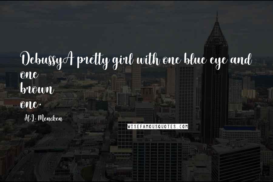 H.L. Mencken Quotes: DebussyA pretty girl with one blue eye and one brown one.
