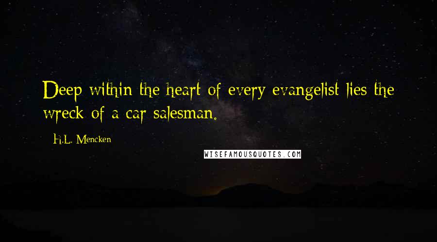 H.L. Mencken Quotes: Deep within the heart of every evangelist lies the wreck of a car salesman.