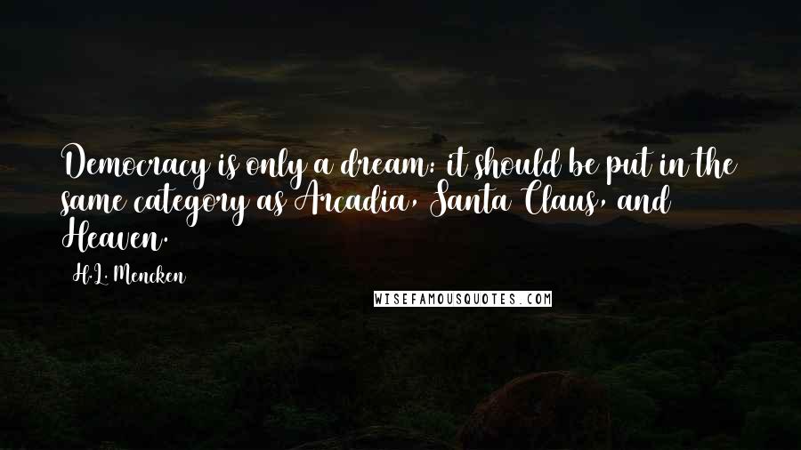 H.L. Mencken Quotes: Democracy is only a dream: it should be put in the same category as Arcadia, Santa Claus, and Heaven.